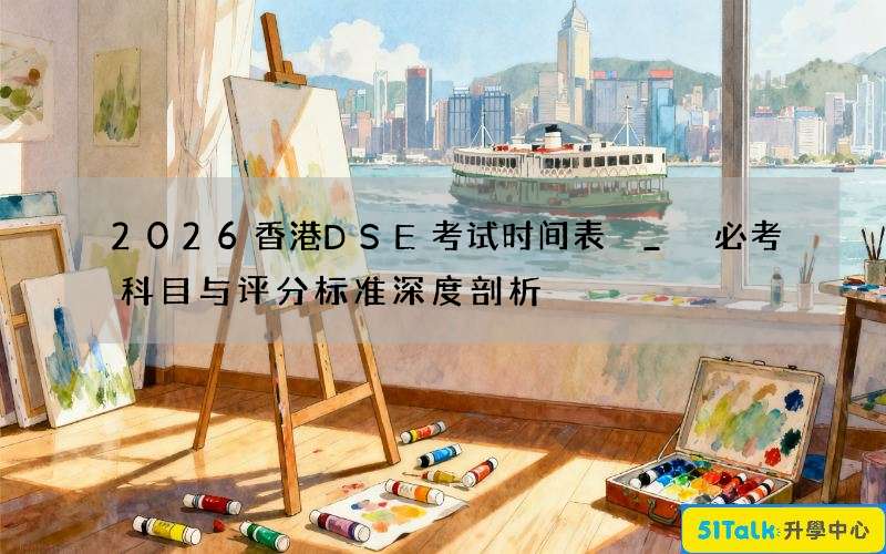 2026香港DSE考试时间表 _ 必考科目与评分标准深度剖析